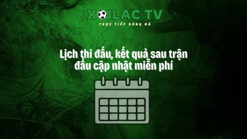Lịch thi đấu, kết quả sau trận đấu cập nhật miễn phí