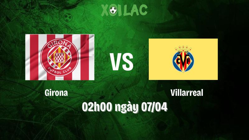 Nhận định bóng đá Girona vs Villarreal